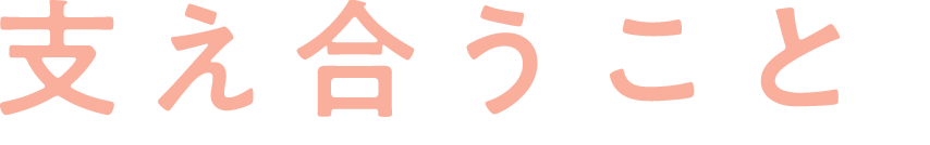 支え合うことそれが宝物に。